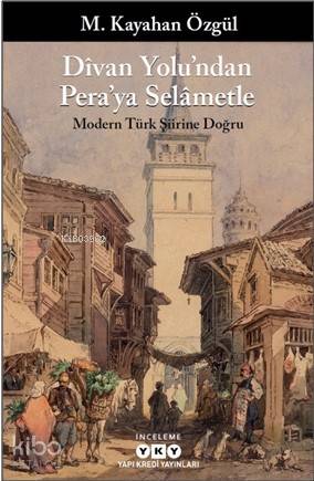  Dîvan Yolundan Peraya Selâmetle Modern Türk Şiirine Doğru | Dîvan Yolundan Peraya Selâmetle Modern Türk Şiirine Doğru | M Kayahan Özgül | Murat Yalçın | Yapı Kredi Yayınları ( YKY ) | 9789750842153 