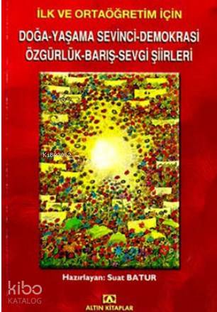 İlk ve Ortaöğretim İçin Doğa Yaşama Sevinci Demokrasi Özgürlük Barış Sevgi Şiirleri | İlk ve Ortaöğretim İçin Doğa Yaşama Sevinci Demokrasi Özgürlük Barış Sevgi Şiirleri | Suat Batur | Altın Kitaplar | 9789754059786 