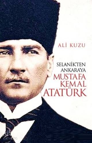  Selanikten Ankaraya Mustafa Kemal Atatürk | Ali Kuzu | Yasemin Güler | Akif Bayrak | Eftalya Kitap | 9786052198483 | 