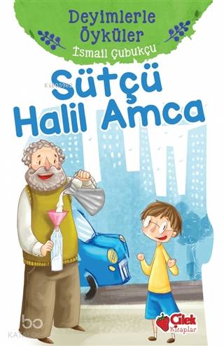  Sütçü Halil Amca Deyimlerle Öyküler | F Zehra Bayrak | İsmail Çubukçu | Çilek Yayınları | 9786051183756 | 