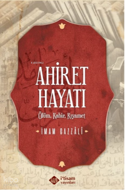  Ahiret Hayatı / Ölüm Kabir – Kıyamet | Ahiret Hayatı / Ölüm Kabir – Kıyamet | İmamı Gazali | İtisam Yayınları | 9786258003338 