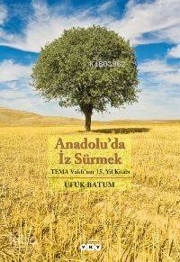  Anadoluda İz Sürmek Tema Vakfının 15 Yıl Kitabı | Anadoluda İz Sürmek Tema Vakfının 15 Yıl Kitabı | Ufuk Batum | Korkut Tankuter | Alev Özgüner | Volkan Çalışır | Akgül YıldızNahide Dikel | Yapı Kredi Yayınları ( YKY ) | 9789750814181 
