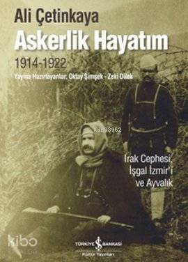  Askerlik Hayatım Irak Cephesi İşgal İzmiri ve Ayvalık | Askerlik Hayatım Irak Cephesi İşgal İzmiri ve Ayvalık | Ali Çetinkaya | Türkiye İş Bankası Kültür Yayınları | 9786053605027 