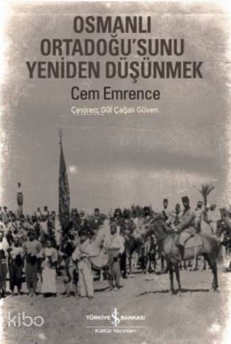 Osmanlı Ortadoğusunu Yeniden Düşünmek | Osmanlı Ortadoğusunu Yeniden Düşünmek | Cem Emrence | Gül Çağalı Güven | Türkiye İş Bankası Kültür Yayınları | 9786053327660 