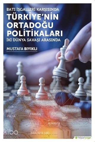  Batı İşgalleri Karşısında Türkiyenin Ortadoğu Politikaları İki Dünya Savaşı Arasında | Mustafa Bıyıklı | Hiperlink Yayınları | 9786052812211 | 