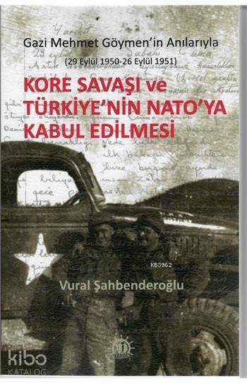  Kore Savaşı ve Türkiyenin Natoya Kabul Edilmesi Gazi Mehmet Göymenin Anılarıyla (29 Eylül 1950 26 Eylül 1951) | Vural Şahbenderoğlu | Yason Yayınları | 9786059481595 | 