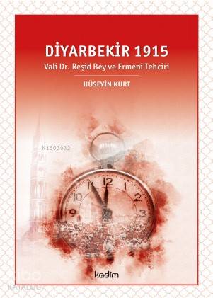  Diyarbekir 1915 Vali Dr Reşid Bey ve Ermeni Tehciri | Hüseyin Kurt | Fatih Yıldız | Serhat Buhari BaytekinÜzeyir Tekin | Kadim Yayınları | 9786057629104 | 
