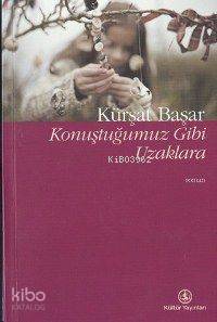  Konuştuğumuz Gibi Uzaklara | Kürşat Başar | Türkiye İş Bankası Kültür Yayınları | 9789754585377 | 