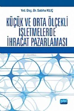  Küçük Ve Orta Ölçekli İşletmelerde İhracat Pazarlaması | Sabiha Kılıç | Nobel Akademik Yayıncılık | 9786051331331 | 