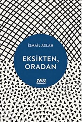  Eksikten Oradan | İsmail Aslan | 160 Kilometre Yayınevi | 9786058228504 | 