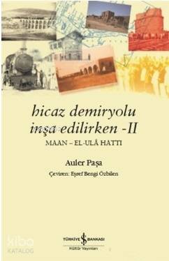  Hicaz Demiryolu İnşa Edilirken 2 Maan El Ula Hattı | Hicaz Demiryolu İnşa Edilirken 2 Maan El Ula Hattı | Eşref Bengi Özbilen | Derya Önder | Auler Paşa | Türkiye İş Bankası Kültür Yayınları | 9786052957127 