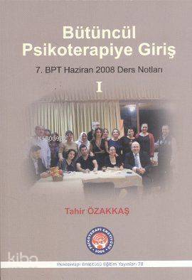  Bütüncül Psikoterapiye Giriş 1 7 BPT haziran 2008 Ders Notları | Bütüncül Psikoterapiye Giriş 1 7 BPT haziran 2008 Ders Notları | Tahir Özakkaş | Psikoterapi Enstitüsü | 9786055548735 