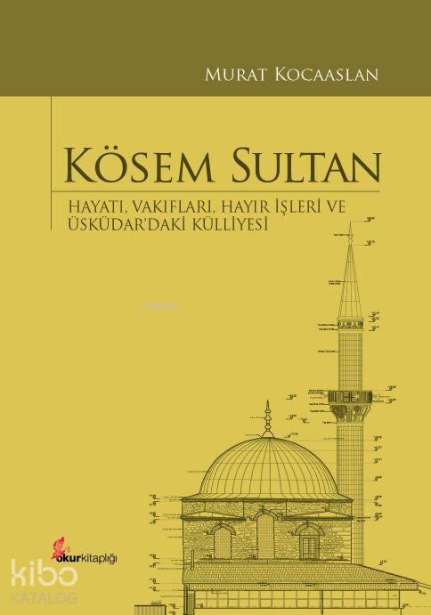  Kösem Sultan (Ciltli) Hayatı Vakıfları Hayır İşleri ve Üsküdardaki Külliyesi | H Ahmet Arslantürk | Murat Kocaaslan | Murat Acar | Ünsal ÜnlüAhmet Aslantürk | Murat Acar | Okur Kitaplığı Yayınları | 9786054877133 | 