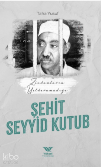  Zindanların Yıldıramadığı Şehit Seyyid Kutub | Zindanların Yıldıramadığı Şehit Seyyid Kutub | Taha Yusuf | Yüksel Yayıncılık | 9786057047489 