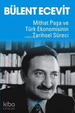  Mithat Paşa ve Türk Ekonomisinin Tarihsel Süreci | Mithat Paşa ve Türk Ekonomisinin Tarihsel Süreci | Bülent Ecevit | Türkiye İş Bankası Kültür Yayınları | 9789944886123 