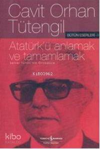  Atatürkü Anlamak ve Tamamlamak | Atatürkü Anlamak ve Tamamlamak | Cavit Orhan Tütengil | Türkiye İş Bankası Kültür Yayınları | 9789944886239 