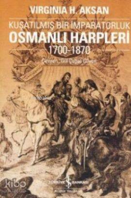  Kuşatılmış Bir İmparatorluk Osmanlı Harpleri (1700 1870) | Kuşatılmış Bir İmparatorluk Osmanlı Harpleri (1700 1870) | Virginia H Aksan | Gül Çağalı Güven | Türkiye İş Bankası Kültür Yayınları | 9789944888042 