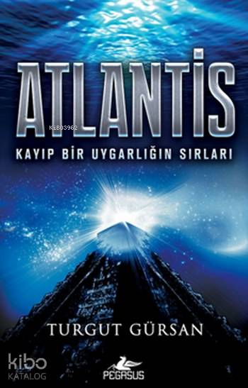  Atlantis Kayıp Bir Uygarlığın Sırları | Turgut Gürsan | İbrahim Şener | Yunus Bora Ülke | Pegasus Yayıncılık | 9786052991978 | 
