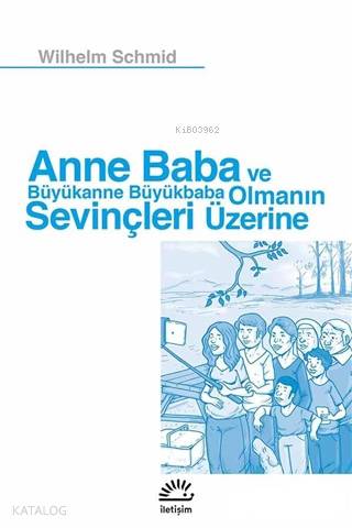  Anne Baba ve Büyükanne Büyükbaba Olmanın Sevinçleri Üzerine | Wilhelm Schmid | Tanıl Bora | İletişim Yayınları | 9789750523380 | 