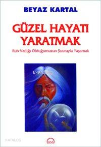  Güzel Hayatı Yaratmak Ruh Varlığı Olduğumuzun Şuuruyla Yaşamak | Beyaz Kartal | Kader Aykul | Ruh ve Madde Yayınları | 9789758007486 | 