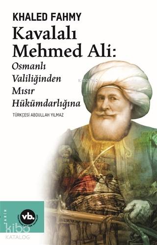  Kavalalı Mehmed Ali Osmanlı Valiliğinden Mısır Hükümdarlığına | Khaled Fahmy | Abdullah Yılmaz | Faruk Özcan | Vakıfbank Kültür Yayınları | 9786057947598 | 