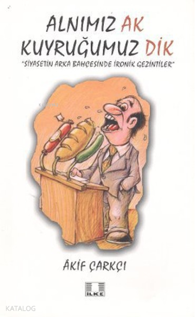  Alnımız Ak Kuyruğumuz DikSiyasetin Arka Bahçesinde İronik Gezintiler | Alnımız Ak Kuyruğumuz DikSiyasetin Arka Bahçesinde İronik Gezintiler | Akif Çarkçı | İlke Yayıncılık | 9786055961183 