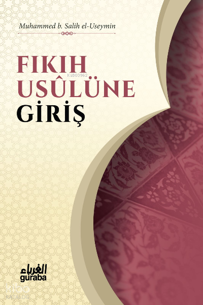  Fıkıh Usulüne Giriş | Fıkıh Usulüne Giriş | Beşir Ersaysoy | Muhammed b Salih El Useymîn | Guraba Yayınları | 9786258434347 