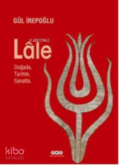  Lale Doğada Tarihte Sanatta | Gül İrepoğlu | Yapı Kredi Yayınları ( YKY ) | 9789750824081 | 