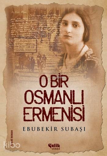  O Bir Osmanlı Ermenisi | O Bir Osmanlı Ermenisi | Ebubekir Subaşı | Hasan Karayiğit | Yunus Karaaslan | Adem Şenel | Çelik Yayınevi | 9786055094775 