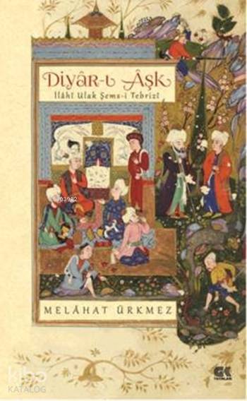  Diyârı Âşk İlahî Ulak Şemsi Tebrizi | Melâhat Ürkmez | Gençlik Kitabevi | 9786055583590 | 