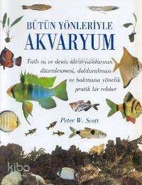  Bütün Yönleriyle Akvaryum | Peter W Scott | Özgür Tek | Dost Kitabevi | 9757501271002 | 