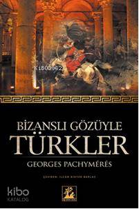  Bizanslı Gözüyle Türkler | Bizanslı Gözüyle Türkler | Georges Pachymeres | İlcan Bihter Barlas | Gaye Yavuzcan | İlgi Kültür Sanat Yayıncılık | 9789944978552 