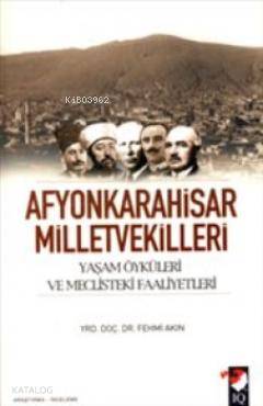  Afyonkarahisar Milletvekilleri Yaşam Öyküleri ve Meclisteki Faaliyetleri | Fehmi Akın | IQ Kültür Sanat Yayıncılık | 9789752552661 | 