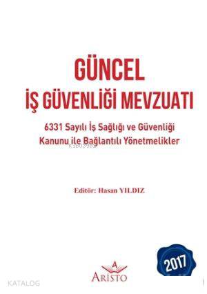  Güncel İş Güvenliği Mevzuatı 6331 Sayılı İş Sağlığı ve Güvenliği Kanunu ile Bağlantılı Yönetmelikler | Güncel İş Güvenliği Mevzuatı 6331 Sayılı İş Sağlığı ve Güvenliği Kanunu ile Bağlantılı Yönetmelikler | Hasan Yıldız | Aristo Yayınevi | 9786056700071 
