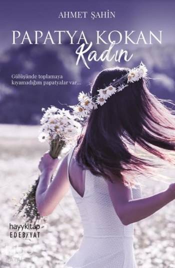  Papatya Kokan Kadın Gülüşünde Toplamaya Kıyamadığım Papatyalar Var | Ahmet Şahin | Hayy Kitap | 9789752477605 | 