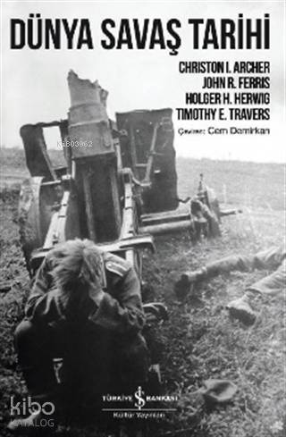  Dünya Savaş Tarihi | Christon I Archer | Cem Demirkan | Emir Yener | Türkiye İş Bankası Kültür Yayınları | 9786254050220 | 