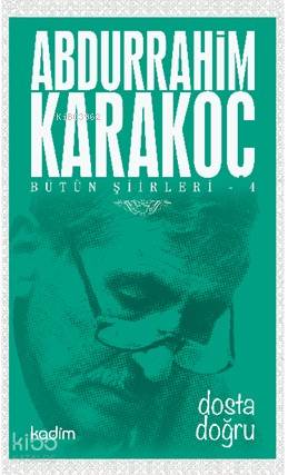  Bütün Şiirleri 4 Dosta Doğru | Abdurrahim Karakoç | Ezgi Zorlu | Serhat Buhari Baytekin | Yeter Baysal | Tamer Koparan | Kadim Yayınları | 9789759000653 | 
