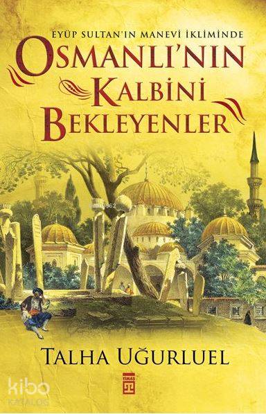 Osmanlının Kalbini Bekleyenler | Talha Uğurluel | Timaş Tarih | 9786050821161 | 