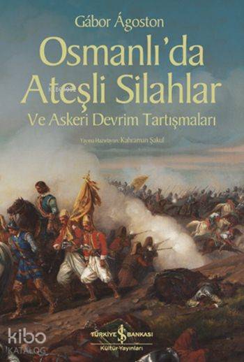  Osmanlıda Ateşli Silahlar ve Askeri Devrim Tartışmaları | Osmanlıda Ateşli Silahlar ve Askeri Devrim Tartışmaları | Gábor Ágoston | Emir Yener | Kahraman Şakul | Türkiye İş Bankası Kültür Yayınları | 9786053329176 