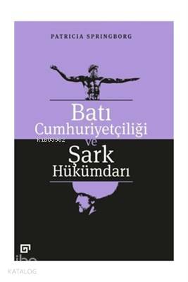  Batı Cumhuriyetçiliği ve Şark Hükümdarı | Patricia Springborg | Ferit Burak Aydar | Koç Üniversitesi Yayınları | 9786057685209 | 