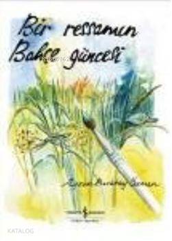 Bir Ressamın Bahçe Güncesi | Bir Ressamın Bahçe Güncesi | Aysun Berktay Özmen | Türkiye İş Bankası Kültür Yayınları | 9789944889735 