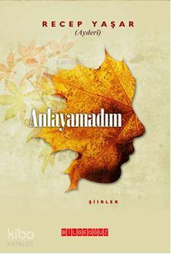  Anlayamadım | Recep Yaşar | Mustafa Erdem Kafkaslıoğlu | Bilge Oğuz Yayınları | 9786054599127 | 