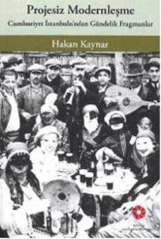  Projesiz Modernleşme Cumhuriyet İstanbulunda Gündelik Fragmanlar | Hakan Kaynar | İstanbul Araştırmaları Enstitüsü | 9786054642038 | 