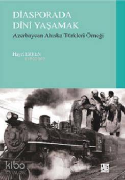  Diasporada Dini Yaşamak Azerbaycan Ahiska Türkleri Örneği | Diasporada Dini Yaşamak Azerbaycan Ahiska Türkleri Örneği | Hayri Erten | Palet Yayınları | 9786055262440 