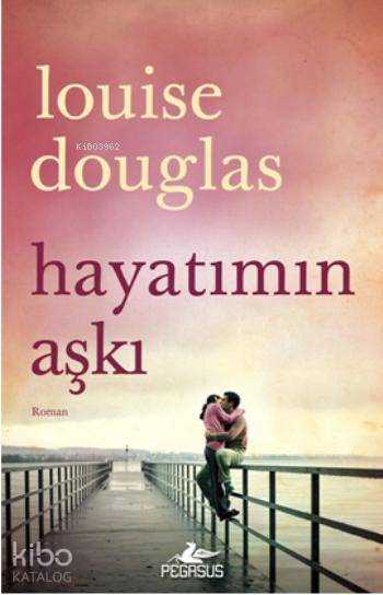  Hayatımın Aşkı | Louise Douglas | Solina Silahlı | Gizem Aldoğan | Pegasus Yayıncılık | 9786053433019 | 