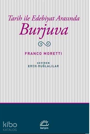  Tarih ile Edebiyat Arasında Burjuva | Tarih ile Edebiyat Arasında Burjuva | Franco Moretti | Eren Buğlalılar | İletişim Yayınları | 9789750517075 