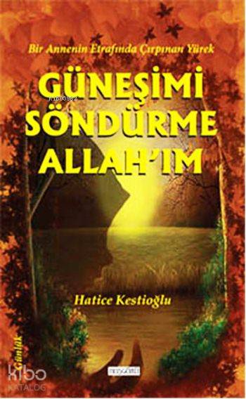  Güneşimi Söndürme Allahım Bir Annenin Etrafında Çırpınan Yürek | İbrahim Akkuş | M Deniz Akbaş | Filiz Bingöl | Hatice Kestioğlu | Hoşgörü Yayınları | 9786056487521 | 
