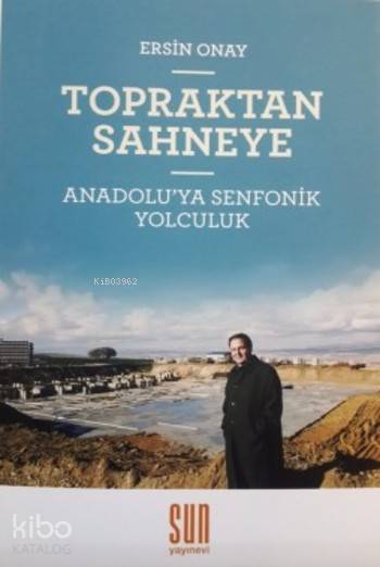  Topraktan Sahneye Anadoluya Senfonik Yolculuk | Ersin Onay | Ersin Onay | Sun Yayınevi | 9789756216293 | 