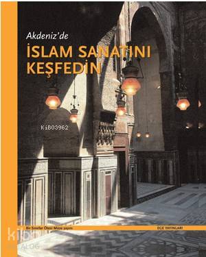  Akdenizde İslam Sanatını Keşfedin (Ciltli) | Kolektif | İnci Kuyulu Ersoy | Ege Yayınları | 9799758071554 | 