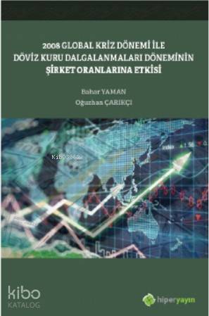  2008 Global Kriz Dönemi ile Döviz Kuru Dalgalanmaları Döneminin Şirket Oranlarına Etkisi | Bahar YamanOğuzhan Çarıkçı | Hiper Yayınları | 9786052818015 | 
